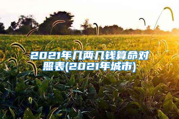2021年几两几钱算命对照表(2021年城市)