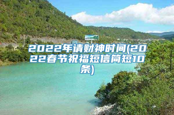 2022年请财神时间(2022春节祝福短信简短10条)