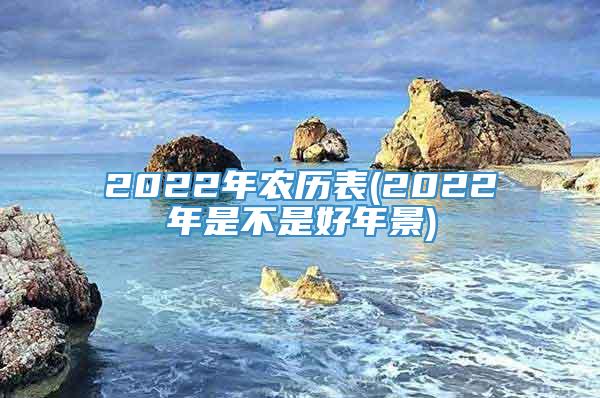 2022年农历表(2022年是不是好年景)