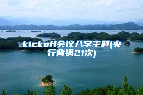 kickoff会议八字主题(央行背锅21次)