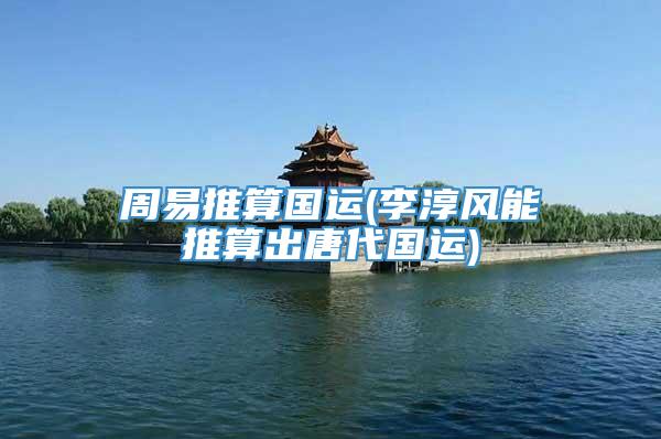 周易推算国运(李淳风能推算出唐代国运)