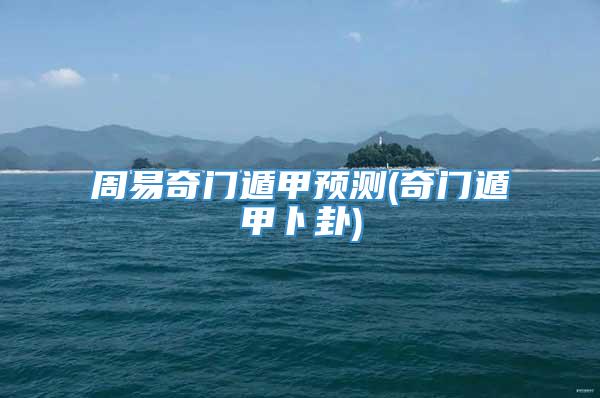 周易奇门遁甲预测(奇门遁甲卜卦)