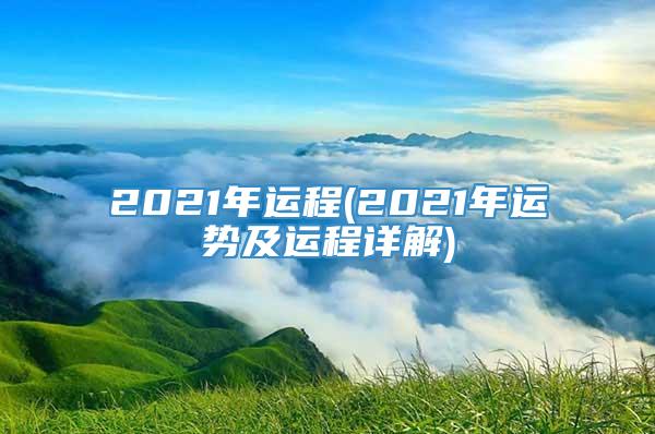 2021年运程(2021年运势及运程详解)