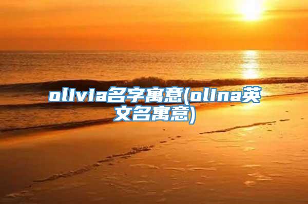 olivia名字寓意(olina英文名寓意)