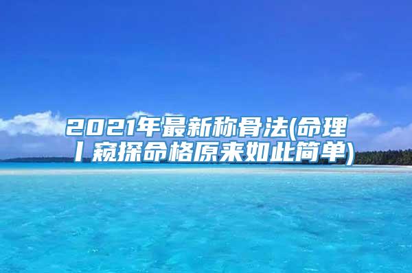 2021年最新称骨法(命理丨窥探命格原来如此简单)