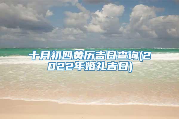 十月初四黄历吉日查询(2022年婚礼吉日)