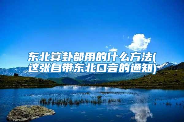 东北算卦都用的什么方法(这张自带东北口音的通知)