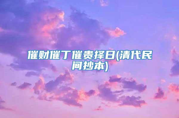 催财催丁催贵择日(清代民间抄本)