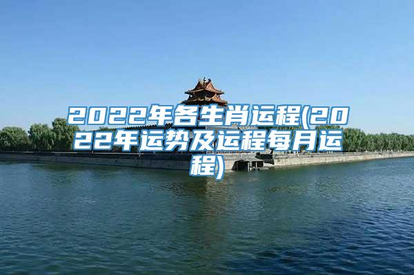 2022年各生肖运程(2022年运势及运程每月运程)