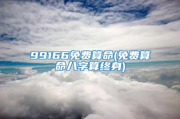 99166免费算命(免费算命八字算终身)