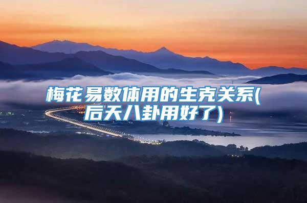梅花易数体用的生克关系(后天八卦用好了)