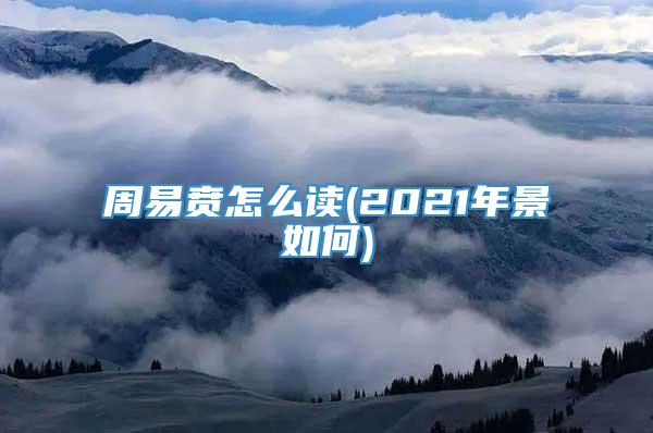 周易贲怎么读(2021年景如何)