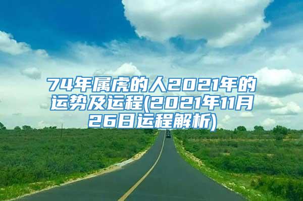 74年属虎的人2021年的运势及运程(2021年11月26日运程解析)