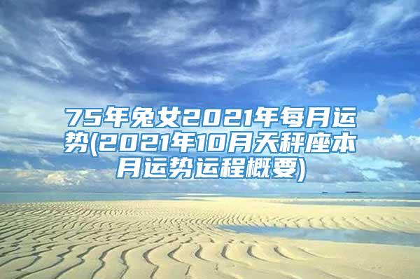 75年兔女2021年每月运势(2021年10月天秤座本月运势运程概要)