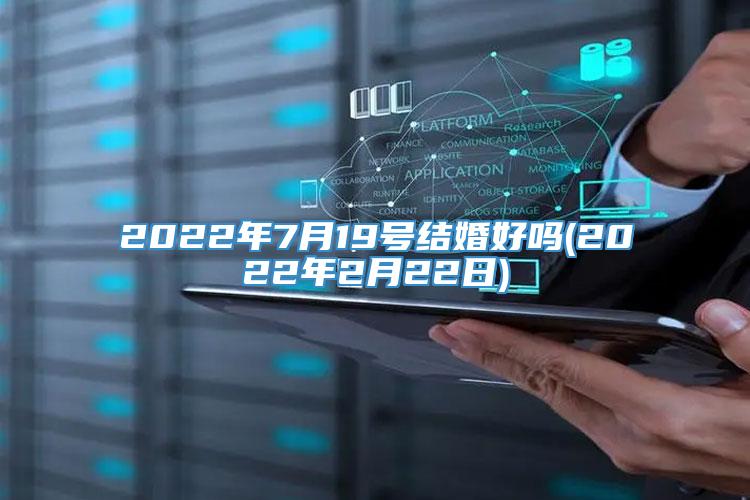 2022年7月19号结婚好吗(2022年2月22日)