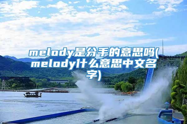 melody是分手的意思吗(melody什么意思中文名字)