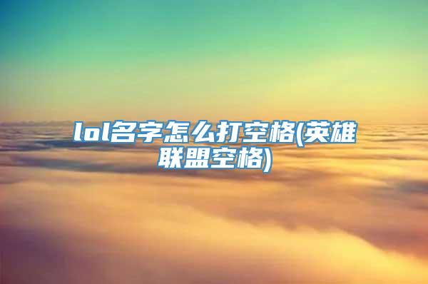 lol名字怎么打空格(英雄联盟空格)