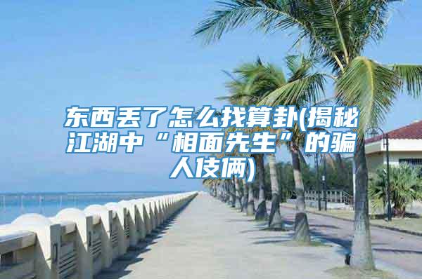 东西丢了怎么找算卦(揭秘江湖中“相面先生”的骗人伎俩)