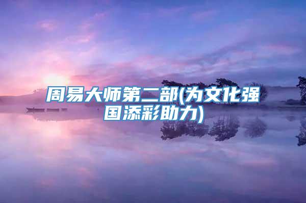 周易大师第二部(为文化强国添彩助力)