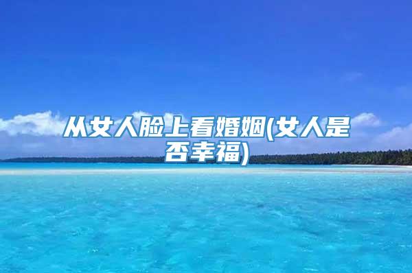 从女人脸上看婚姻(女人是否幸福)