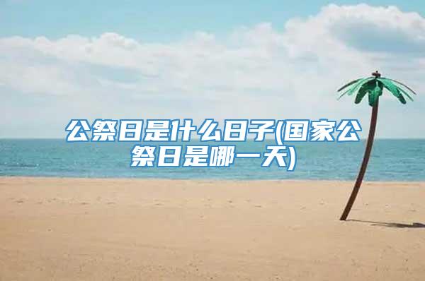 公祭日是什么日子(国家公祭日是哪一天)