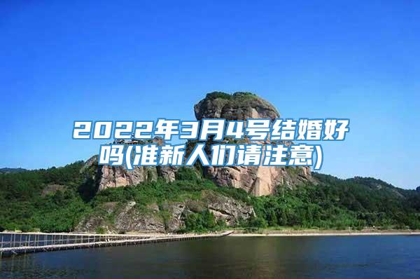 2022年3月4号结婚好吗(准新人们请注意)