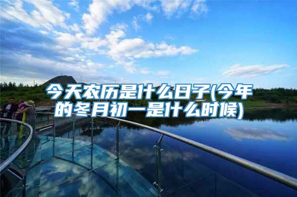 今天农历是什么日子(今年的冬月初一是什么时候)