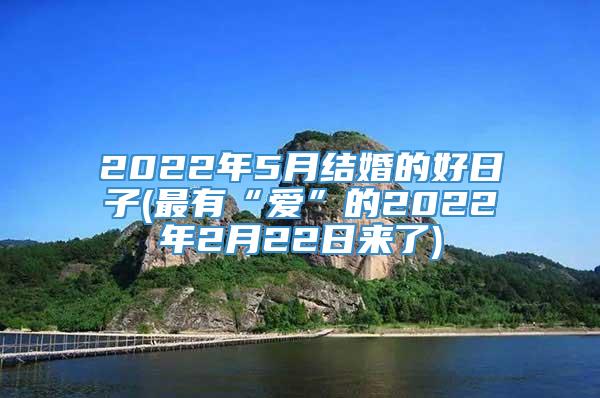 2022年5月结婚的好日子(最有“爱”的2022年2月22日来了)