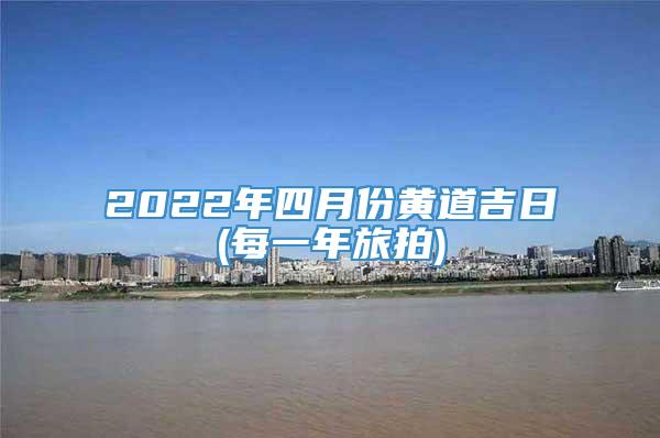 2022年四月份黄道吉日(每一年旅拍)