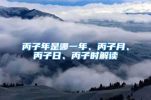 丙子年是哪一年、丙子月、丙子日、丙子时解读