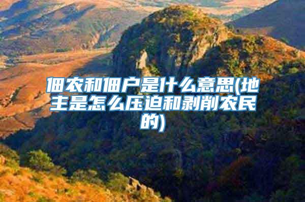 佃农和佃户是什么意思(地主是怎么压迫和剥削农民的)