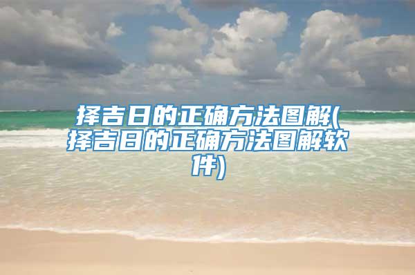 择吉日的正确方法图解(择吉日的正确方法图解软件)