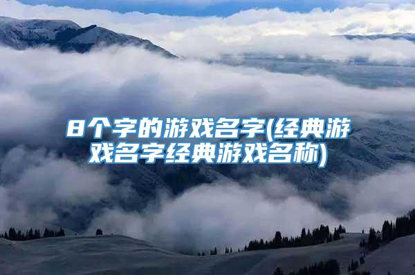 8个字的游戏名字(经典游戏名字经典游戏名称)