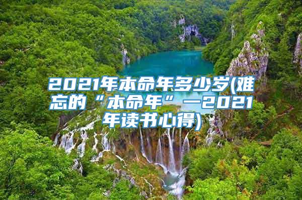 2021年本命年多少岁(难忘的“本命年”一2021年读书心得)