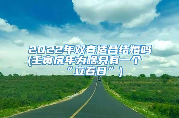 2022年双春适合结婚吗(壬寅虎年为啥只有一个“立春日”)