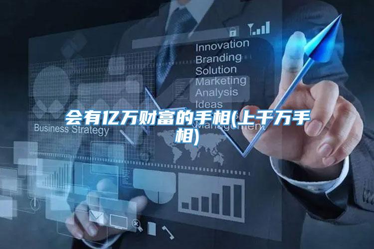会有亿万财富的手相(上千万手相)