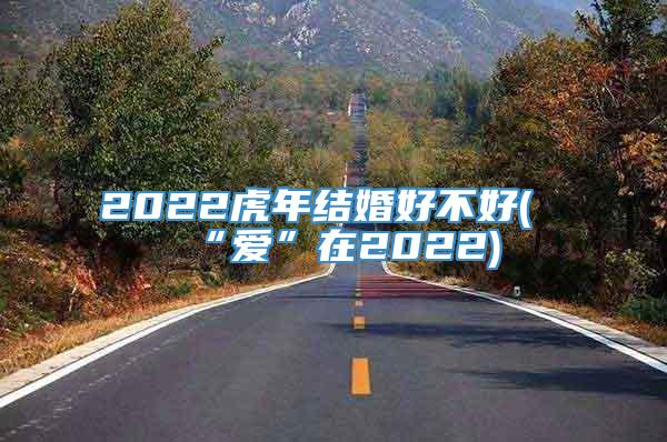 2022虎年结婚好不好(“爱”在2022)