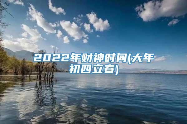 2022年财神时间(大年初四立春)