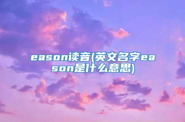 eason读音(英文名字eason是什么意思)