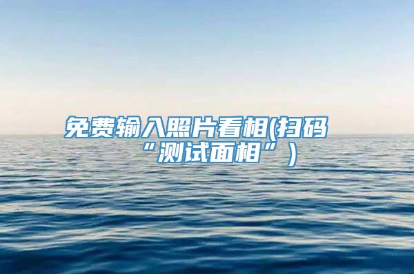 免费输入照片看相(扫码“测试面相”)