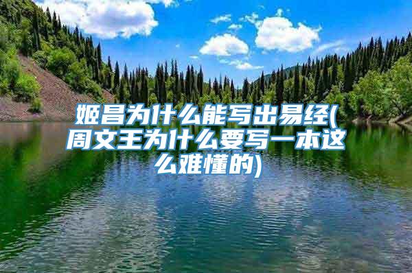 姬昌为什么能写出易经(周文王为什么要写一本这么难懂的)