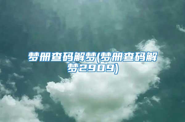 梦册查码解梦(梦册查码解梦2909)