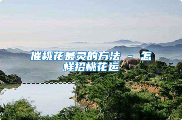 催桃花最灵的方法 - 怎样招桃花运