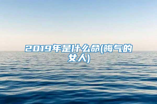 2019年是什么命(晦气的女人)