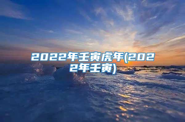 2022年壬寅虎年(2022年壬寅)