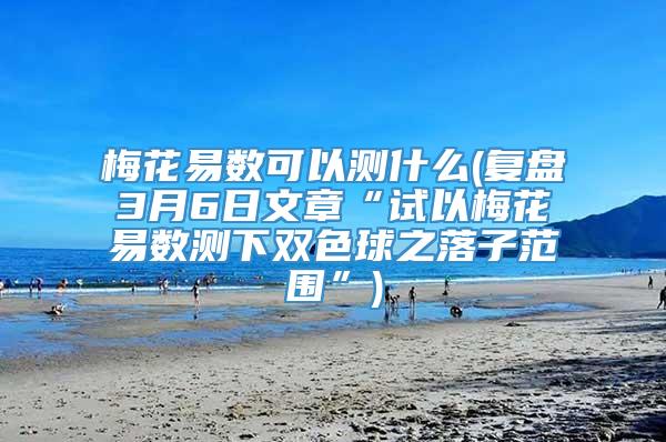 梅花易数可以测什么(复盘3月6日文章“试以梅花易数测下双色球之落子范围”)