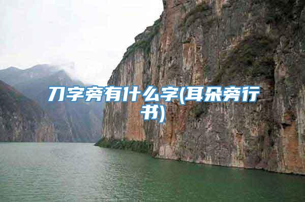刀字旁有什么字(耳朵旁行书)
