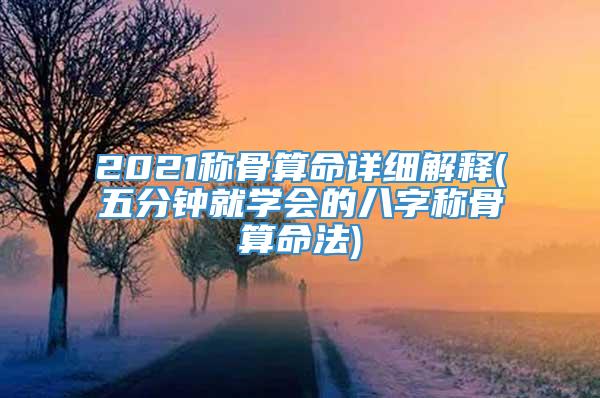 2021称骨算命详细解释(五分钟就学会的八字称骨算命法)