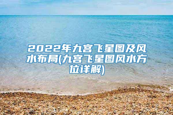2022年九宫飞星图及风水布局(九宫飞星图风水方位详解)
