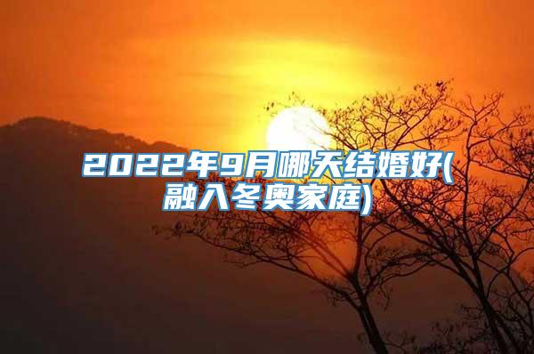 2022年9月哪天结婚好(融入冬奥家庭)